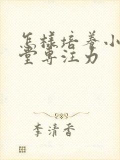 怎样培养小孩课堂专注力