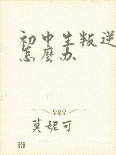 初中生叛逆厌学怎么办