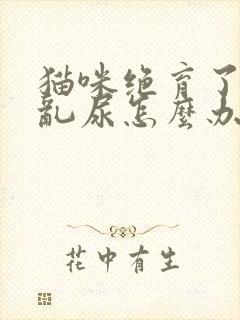 猫咪绝育了还是乱尿怎么办