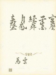 来月经子宫有下坠感疼怎么回事