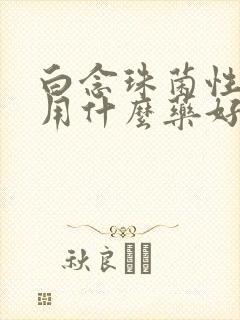 白念珠菌性阴炎用什么药好