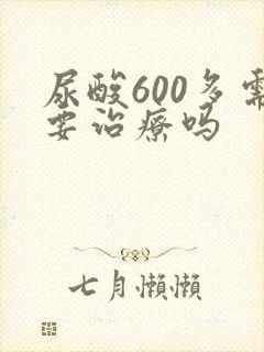 尿酸600多需要治疗吗