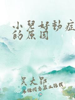 小儿好动症得病的原因