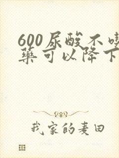 600尿酸不吃药可以降下来吗