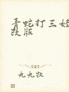 青蛇打三娃屁股改版
