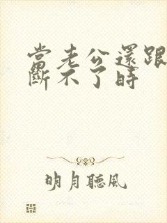 当老公还跟小三断不了时