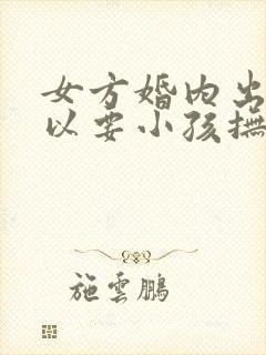 女方婚内出轨可以要小孩抚养权吗