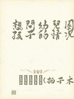 想问幼儿园老师孩子的情况怎么说