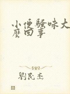 小便骚味大是怎么回事