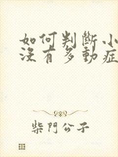 如何判断小儿有没有多动症