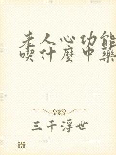 老人心功能衰竭吃什么中药好