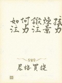 如何锻炼孩子专注力注意力