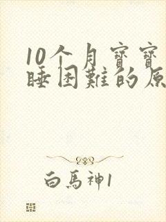 10个月宝宝入睡困难的原因