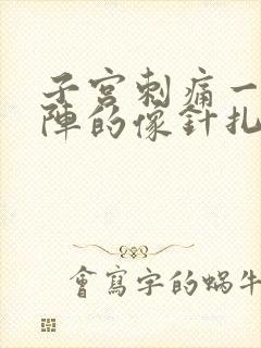 子宫刺痛一阵一阵的像针扎一样