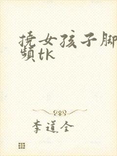 挠女孩子脚心视频tk