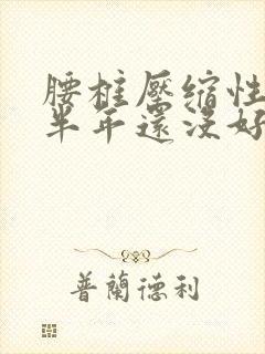 腰椎压缩性骨折半年还没好