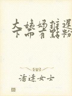 大姨妈推迟五天下面有点粉色分泌物