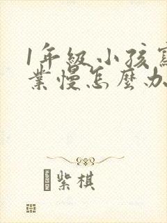 1年级小孩写作业慢怎么办