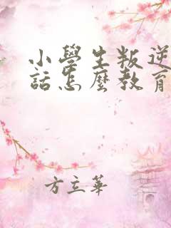 小学生叛逆不听话怎么教育