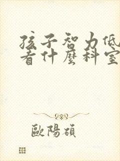 孩子智力低下症看什么科室