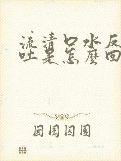 流清口水反胃想吐是怎么回事