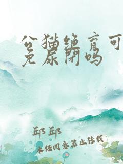 公猫绝育可以避免尿闭吗