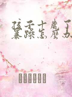 孩子十岁了脾气暴躁怎么办