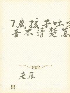 7岁孩子吐字发音不清楚怎么办