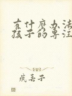 有什么办法锻炼孩子的专注力