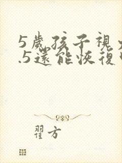 5岁孩子视力0.5还能恢复吗