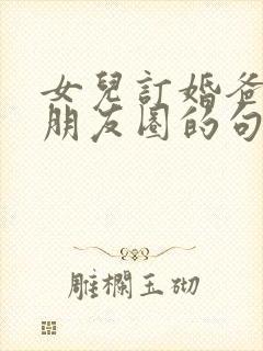 女儿订婚爸爸发朋友圈的句子简短