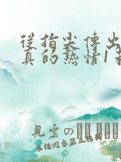 从指尖传出的认真的热情1未删减