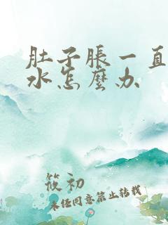 肚子胀一直拉稀水怎么办