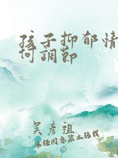 孩子抑郁情绪如何调节