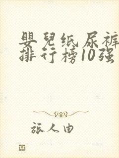 婴儿纸尿裤十大排行榜10强