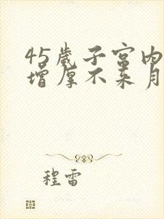 45岁子宫内膜增厚不来月经怎么办