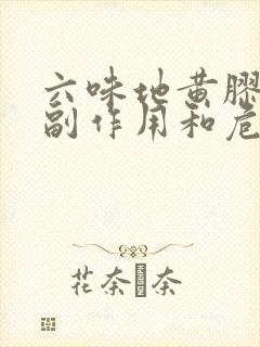 六味地黄胶囊的副作用和危害