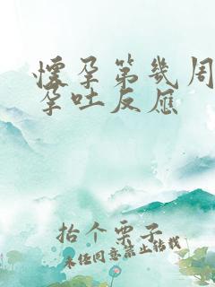 怀孕第几周会有孕吐反应