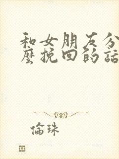 和女朋友分手怎么挽回的话语