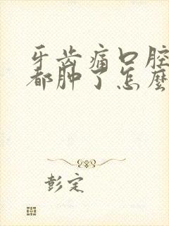 牙齿痛口腔旁边都肿了怎么办