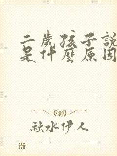 二岁孩子说话晚是什么原因