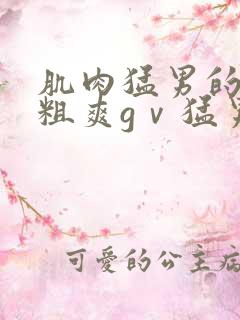 肌肉猛男的巨大粗爽gⅴ猛男自