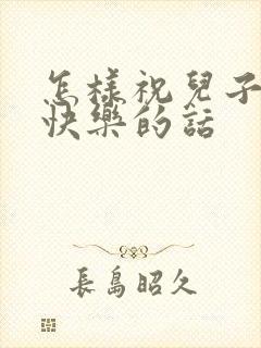 怎样祝儿子生日快乐的话