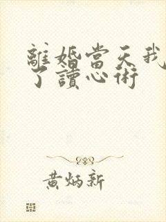 离婚当天我拥有了读心术