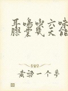 耳鸣吃六味地黄胶囊几天能见效?