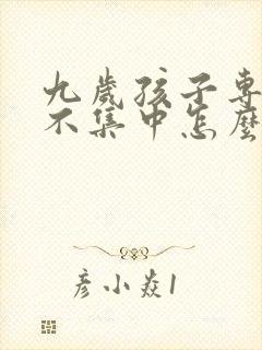 九岁孩子专注力不集中怎么办