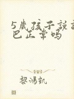 5岁孩子说话结巴正常吗