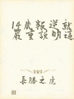 14岁叛逆就很严重说明这个女孩