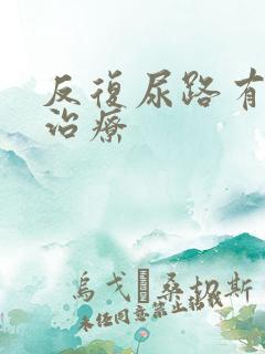 反复尿路有感染治疗