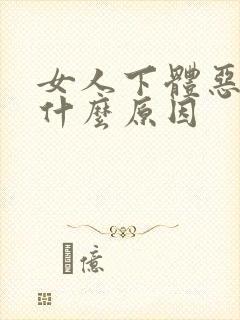 女人下体恶臭是什么原因